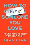 How to Change Someone You Love: Four Steps to Help You Help Them