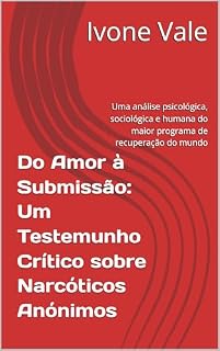 Livro Do Amor à Submissão: Um Testemunho Crítico sobre Narcóticos Anónimos: Uma análise psicológica, sociológica e humana do maior programa de recuperação do mundo