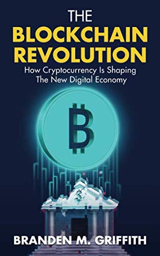 The Blockchain Revolution: How Cryptocurrency Is Shaping The New Digital Economy by Branden M Griffith