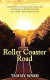 Roller Coaster Road: Traveling Through Tragedy Towards a Destination of Love and Happiness by Tammy Ward