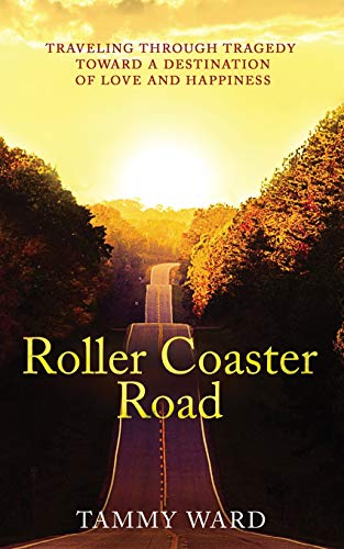 Roller Coaster Road: Traveling Through Tragedy Towards a Destination of Love and Happiness by Tammy Ward