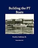 Building the PT Boats: An Illustrated History of U.S. Navy Torpedo Boat Construction in World War II by 