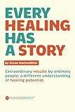 Every Healing Has A Story: Extraordinary results by ordinary people: a different understanding of healing potential.