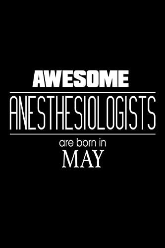 Awesome Anesthesiologists Are Born In May: Anesthesia Physician Birthday Gift Notebook Paperback – April 20, 2018
