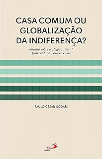 Livro Casa Comum ou Globalização da Indiferença?: Ensaios sobre Ecologia Integral , fraternidade, Política e Paz (Pastoral)