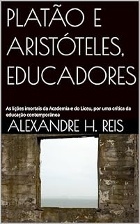 Livro PLATÃO E ARISTÓTELES, EDUCADORES:: As lições imortais da Academia e do Liceu, por uma crítica da educação contemporânea
