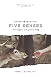 Living Beyond the Five Senses: The Emergence of a Spiritual Being by