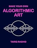 Make Your Own Algorithmic Art by Tariq Rashid