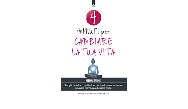 Amazon Com 4 Minuti Per Cambiare La Tua Vita Semplici E Veloci Meditazioni Per Trasformare Te Stessa Ritrovare L Armonia Ed Essere Felice Italian Edition Ebook Borucki Rebekah Kindle Store