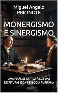 Livro MONERGISMO E SINERGISMO: UMA ANÁLISE CRÍTICA À LUZ DAS ESCRITURAS E DA TEOLOGIA PURITANA