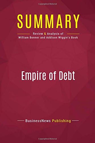 Summary: Empire of Debt: Review and Analysis of William Bonner and Addison Wiggin's Book Paperback โ 30 Jan 2017