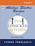 Alkaline Electric Recipes From Ty's Conscious Kitchen: The Sebian Way Volume 4: 67 Alkaline Electric Recipes Using Sebian Approved Ingredients by Tyrone Pendland II, Lynda D. Pendland