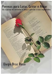 Livro Poemas para Lutar, Gritar e Amar: Ou o desejo de entender o amor, a paixão e suas inquietudes.