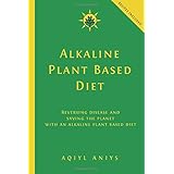Alkaline Plant Based Diet: Reversing Disease and Saving the Planet with an Alkaline Plant Based Diet