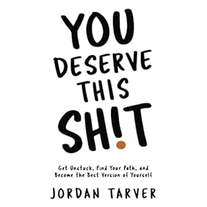 You Deserve This Sh!t: Get Unstuck, Find Your Path, and Become the Best Version of Yourself
