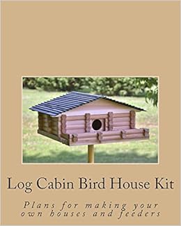Log Cabin Bird House Kit Plans For Making Your Own Houses And