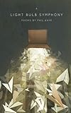 A Light Bulb Symphony: Poems by Phil Kaye by Phil Kaye