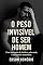 Livro O Peso Invisível de Ser Homem: Uma travessia de lucidez, soberania e reconexão masculina
