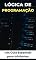 Livro Aprendendo Lógica de Programação do Zero: Um Guia Essencial para Iniciantes (Programação Descomplicada: Domine as Linguagens do Futuro de um jeito rápido e fácil)