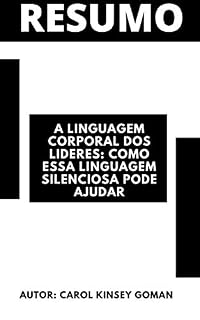 Livro Resumo - A linguagem corporal dos lideres: Como essa linguagem silenciosa pode ajudar: Autora Carol Kinsey Goman