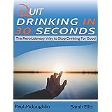 Quit Drinking In 30 Seconds: The Revolutionary way to stop drinking for good