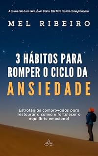 Livro 3 hábitos para romper o ciclo da ansiedade: Estratégias comprovadas para restaurar a calma e fortalecer o equilíbrio emocional (Biblioteca de saúde emocional)