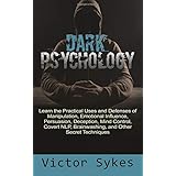 Dark Psychology: Learn the Practical Uses and Defenses of Manipulation, Emotional Influence, Persuasion, Deception, Mind Control, Covert NLP, Brainwashing, and Other Secret Techniques