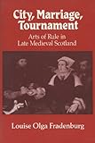 Front cover for the book City, Marriage, Tournament: Arts of Rule in Late Medieval Scotland by Louise Olga Fradenburg