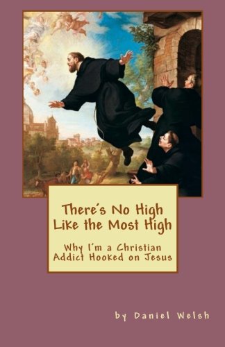 There's No High Like the Most High: Why I'm a Christian Addict Hooked on Jesus by Daniel Welsh