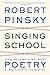 Singing School: Learning to Write (and Read) Poetry by Studying with the Masters by Robert Pinsky