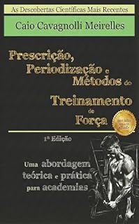 Livro Prescrição, Periodização e Métodos do Treinamento de Força: As Descobertas Científicas Mais Recentes (Prescrição, Periodização e Métodos do Treinamento de Força - 3ª Edição em 5 idiomas)
