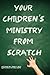 Your Children's Ministry From Scratch by 
