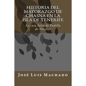 Historia del mayorazgo de Chasna en la Isla de Tenerife: La casa Soler de Padilla de Vilaflor (Indagacin sobre la familia y hacienda de don Alonso ...