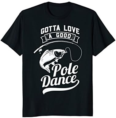 Gotta Love A Good Pole Dance Fly Fishing Fisherman T-Shirt
