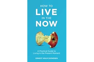 How to Live in the Now: A Practical Guide to Living In the Present Moment