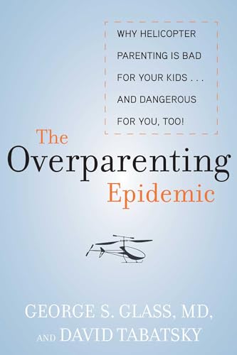 The Overparenting Epidemic: Why Helicopter Parenting Is Bad for Your Kids . . .…