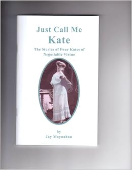 Just Call Me Kate The Stories Of Four Kates Of Negotiable Virtue Jay Moynahan Amazon Com Books Just Call Me Kate The Stories Of Four Kates Of Negotiable Virtue Jay Moynahan Amazon Com Books