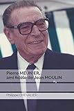 Pierre MEUNIER, ami fidèle de Jean MOULIN (French Edition) by Philippe CHEVALIER