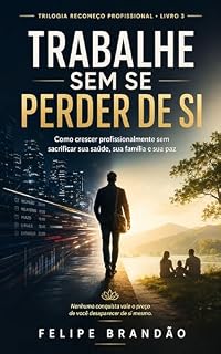 Livro Trabalhe Sem Se Perder de Si: Como crescer profissionalmente sem sacrificar sua saúde, sua família e sua paz (Recomeço Profissional Livro 3)