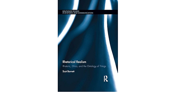 Rhetorical Realism Rhetoric Ethics And The Ontology Of Things Routledge Studies In Rhetoric And Communication Kindle Edition By Barnett Scot Reference Kindle Ebooks Amazon Com