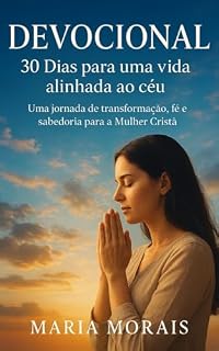 Livro DEVOCIONAL 30 DIAS PARA UMA VIDA ALINHADA AO CÈU: UMA JORNADA DE TRANSFORMAÇÃO, FÉ E SABEDORIA PARA A MULHER CRISTÃ