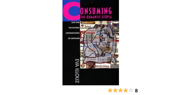 Amazon Com Consuming The Romantic Utopia Love And The Cultural Contradictions Of Capitalism Illouz Eva Books Amazon Com Consuming The Romantic Utopia Love And The Cultural Contradictions Of Capitalism Illouz Eva Books