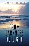 From Darkness To Light by Mr. Larry L. Deibert