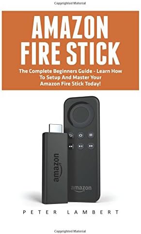 Amazon Fire Stick: The Complete Beginners Guide - Learn How To Setup And Master Your Amazon Fire Stick Today! (Streaming Devices, Amazon Fire TV Stick User Guide, How To Use Fire Stick) Paperback โ August 25, 2016
