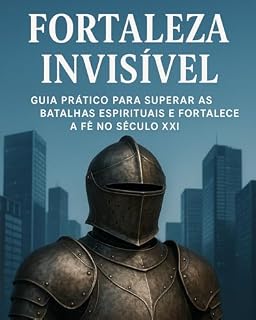 Livro Fortaleza Invisível: Guia Prático para Superar as Batalhas Espirituais e Fortalecer a Fé no Século XXI