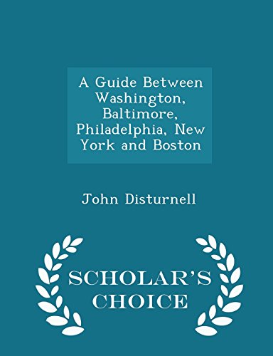 A Guide Between Washington, Baltimore, Philadelphia, New York and Boston - Scholar's Choice Edition