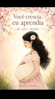 Livro VOCÊ CRESCIA,EU APRENDIA A SER MÃE