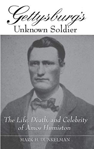 Gettysburg's Unknown Soldier: The Life, Death, and Celebrity of Amos Humiston by Mark H. Dunkelman