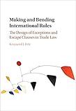 Making and Bending International Rules: The Design of Exceptions and Escape Clauses in Trade Law by Krzysztof J. Pelc