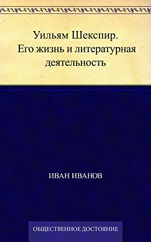 Уильям Шекспир. Его жизнь и литературная деятельность (Russian Edition)